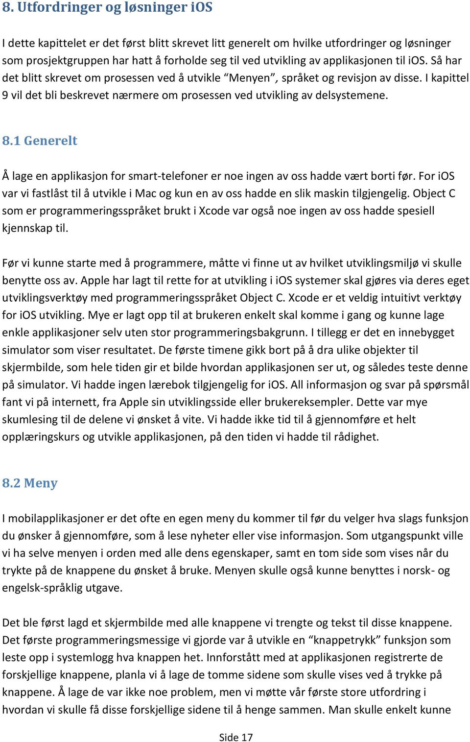 8.1 Generelt Å lage en applikasjon for smart-telefoner er noe ingen av oss hadde vært borti før. For ios var vi fastlåst til å utvikle i Mac og kun en av oss hadde en slik maskin tilgjengelig.