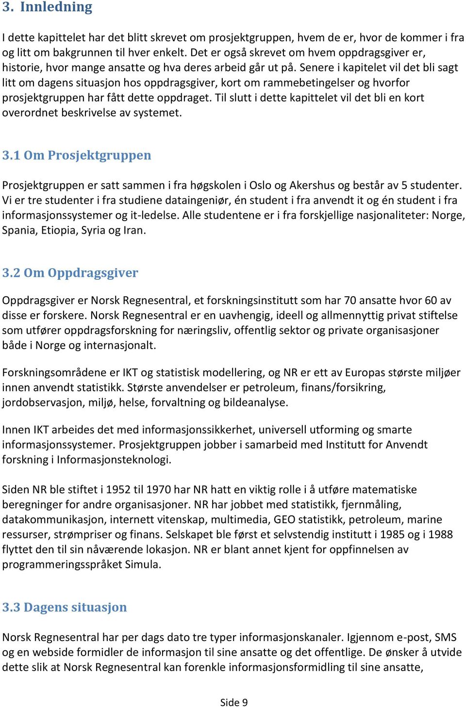 Senere i kapitelet vil det bli sagt litt om dagens situasjon hos oppdragsgiver, kort om rammebetingelser og hvorfor prosjektgruppen har fått dette oppdraget.