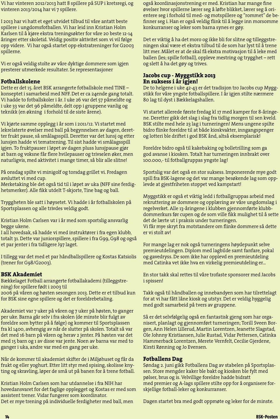 Vi har også startet opp ekstratreninger for G2003 spillerne. Vi er også veldig stolte av våre dyktige dommere som igjen presterer utmerkede resultater.