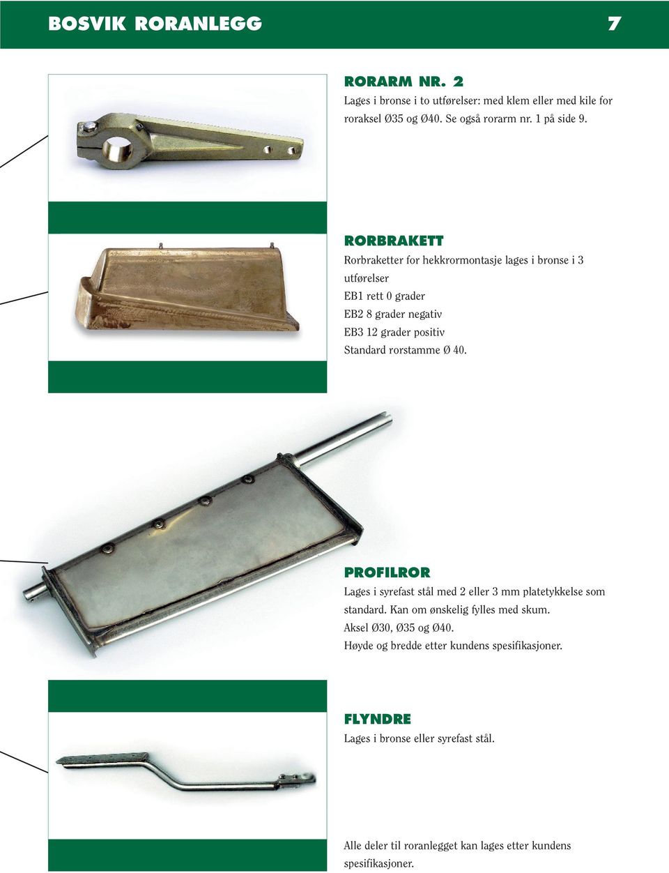rorstamme Ø 40. PROFILROR Lages i syrefast stål med 2 eller 3 mm platetykkelse som standard. Kan om ønskelig fylles med skum. Aksel Ø30, Ø35 og Ø40.