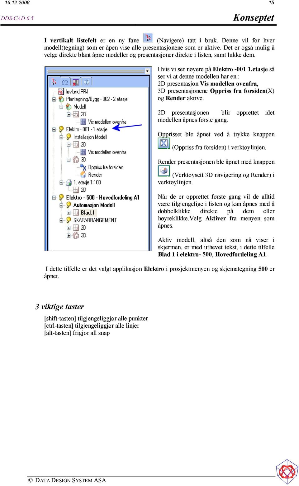 etasje så ser vi at denne modellen har en : 2D presentasjon Vis modellen ovenfra, 3D presentasjonene Oppriss fra forsiden(x) og Render aktive.