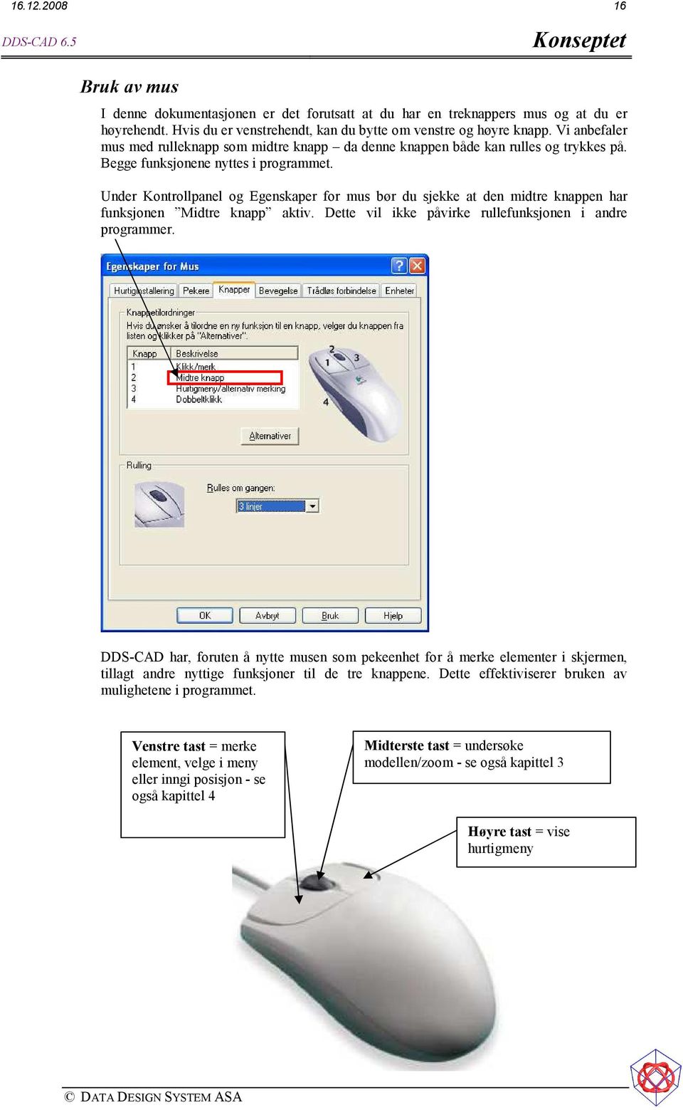 Under Kontrollpanel og Egenskaper for mus bør du sjekke at den midtre knappen har funksjonen Midtre knapp aktiv. Dette vil ikke påvirke rullefunksjonen i andre programmer.