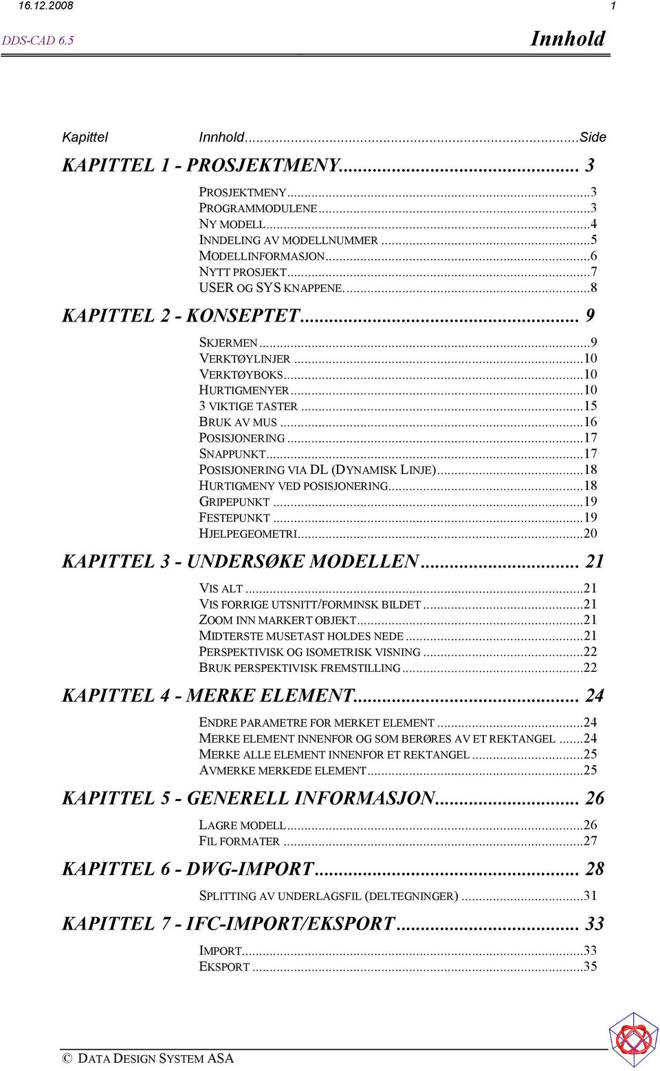 ..17 POSISJONERING VIA DL (DYNAMISK LINJE)...18 HURTIGMENY VED POSISJONERING...18 GRIPEPUNKT...19 FESTEPUNKT...19 HJELPEGEOMETRI...20 KAPITTEL 3 - UNDERSØKE MODELLEN... 21 VIS ALT.