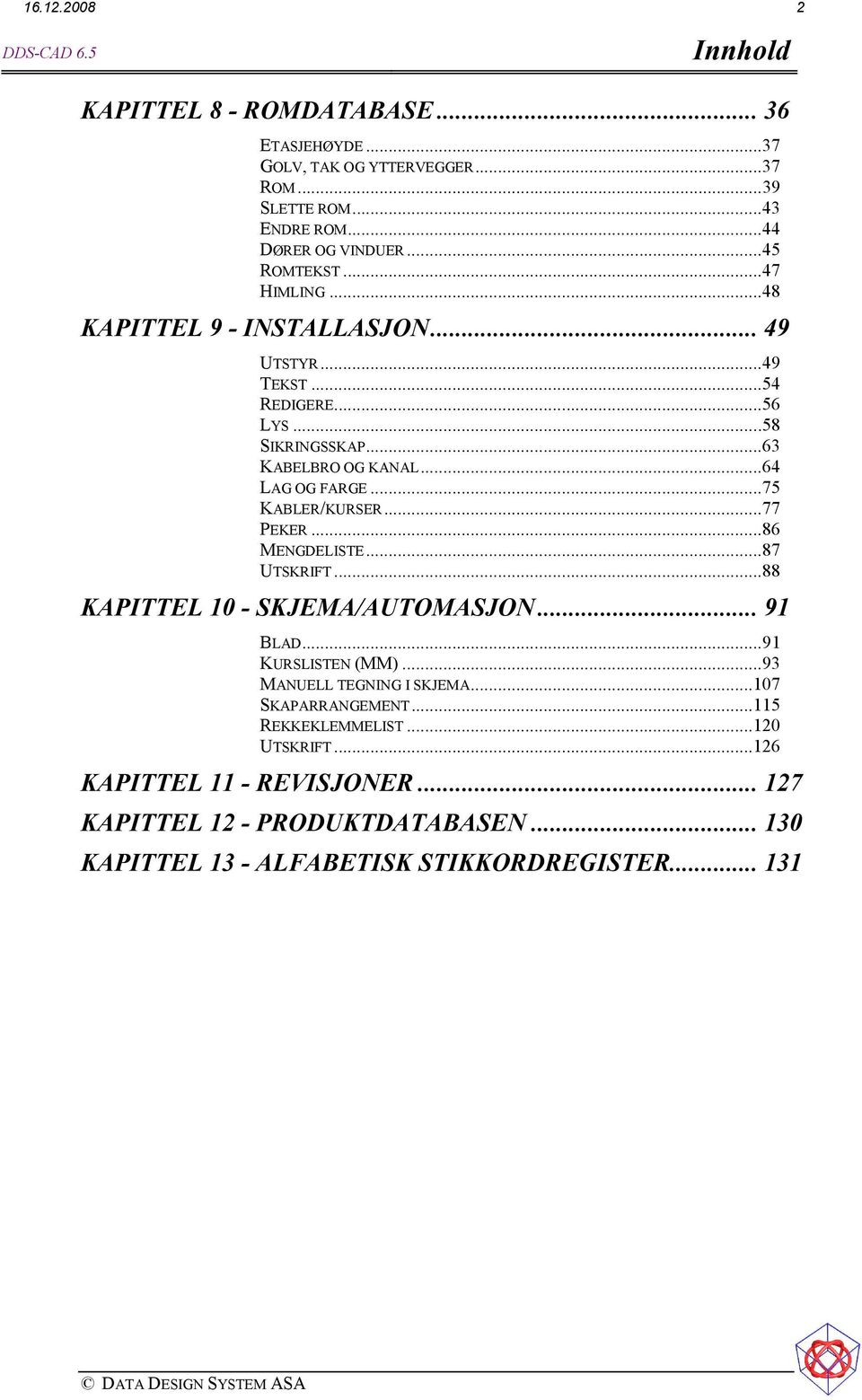 ..75 KABLER/KURSER...77 PEKER...86 MENGDELISTE...87 UTSKRIFT...88 KAPITTEL 10 - SKJEMA/AUTOMASJON... 91 BLAD...91 KURSLISTEN (MM)...93 MANUELL TEGNING I SKJEMA.