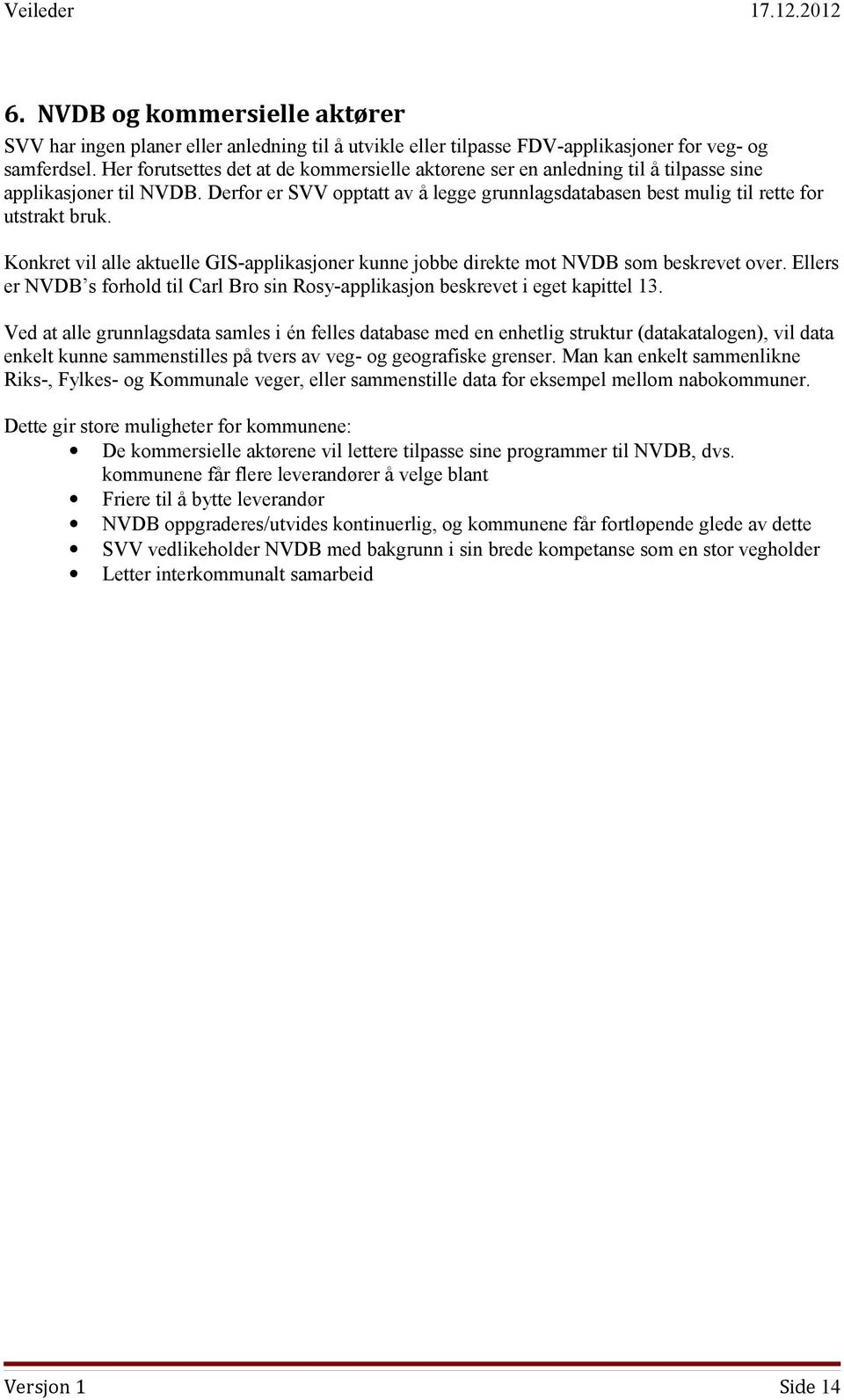 Konkret vil alle aktuelle GIS-applikasjoner kunne jobbe direkte mot NVDB som beskrevet over. Ellers er NVDB s forhold til Carl Bro sin Rosy-applikasjon beskrevet i eget kapittel 13.