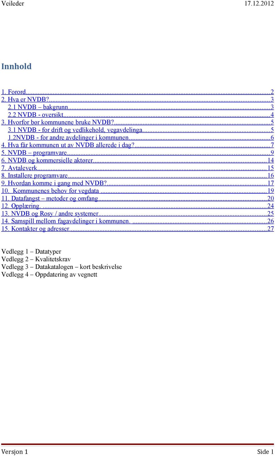 Installere programvare... 16 9. Hvordan komme i gang med NVDB?... 17 10. Kommunenes behov for vegdata... 19 11. Datafangst metoder og omfang... 20 12. Opplæring.... 24 13.