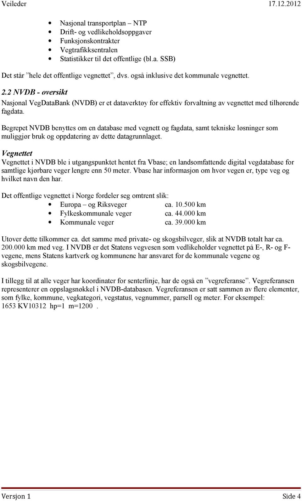 Begrepet NVDB benyttes om en database med vegnett og fagdata, samt tekniske løsninger som muliggjør bruk og oppdatering av dette datagrunnlaget.