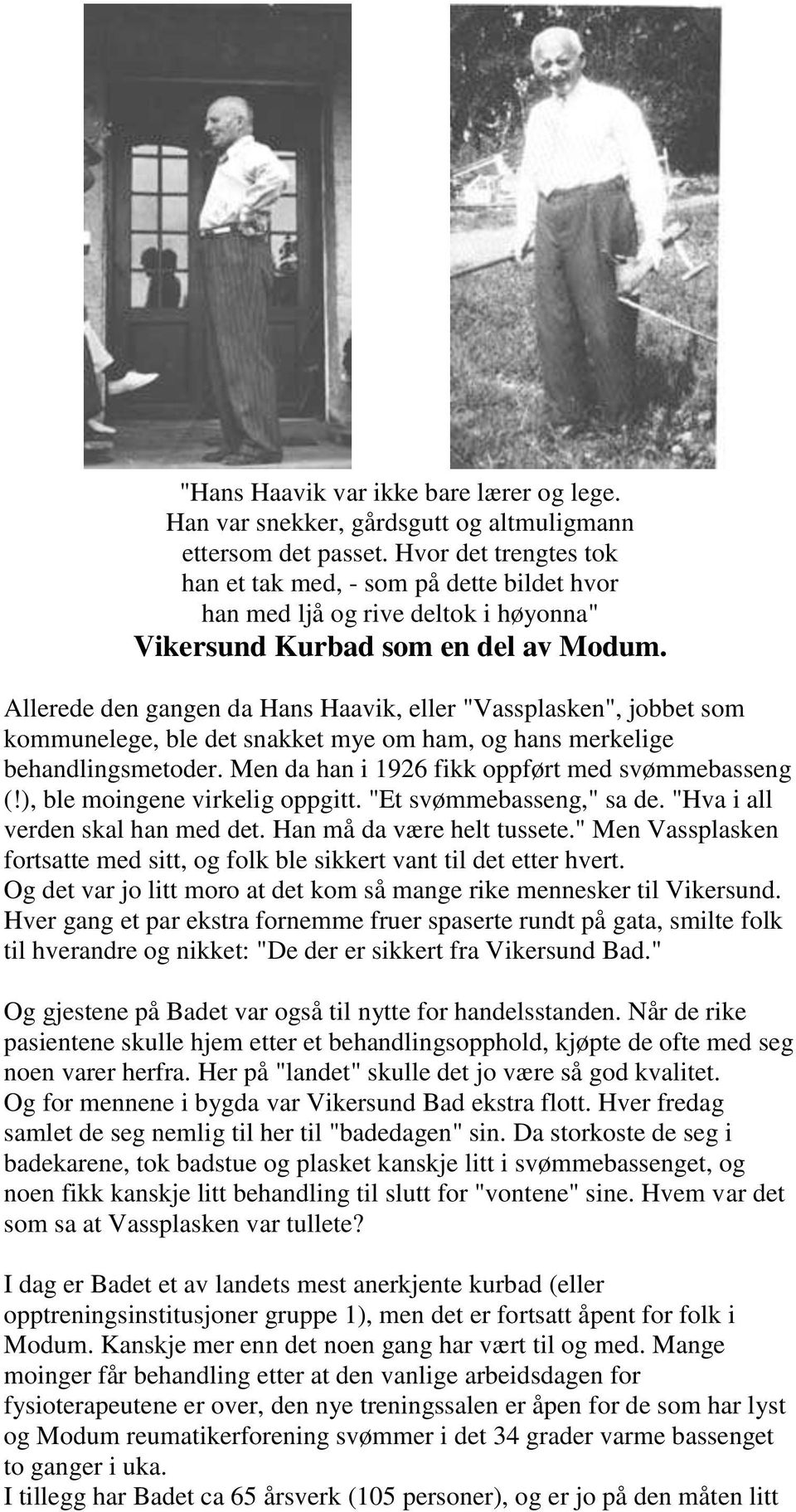 Allerede den gangen da Hans Haavik, eller "Vassplasken", jobbet som kommunelege, ble det snakket mye om ham, og hans merkelige behandlingsmetoder. Men da han i 1926 fikk oppført med svømmebasseng (!