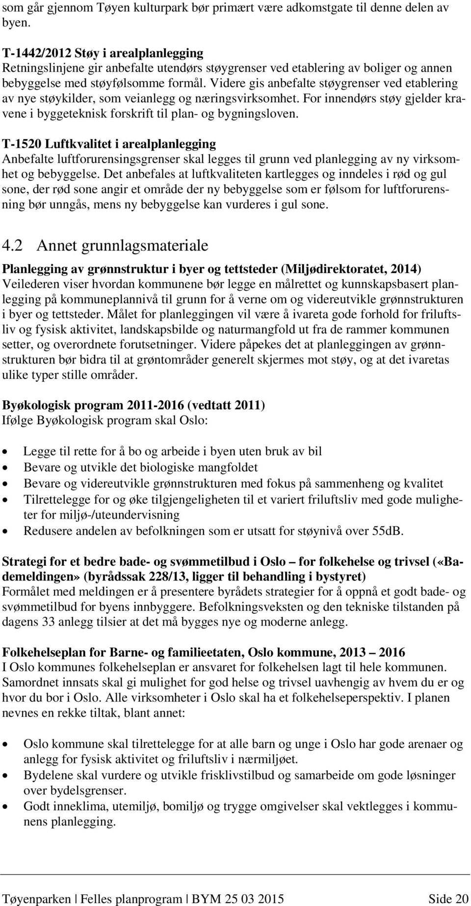 Videre gis anbefalte støygrenser ved etablering av nye støykilder, som veianlegg og næringsvirksomhet. For innendørs støy gjelder kravene i byggeteknisk forskrift til plan- og bygningsloven.