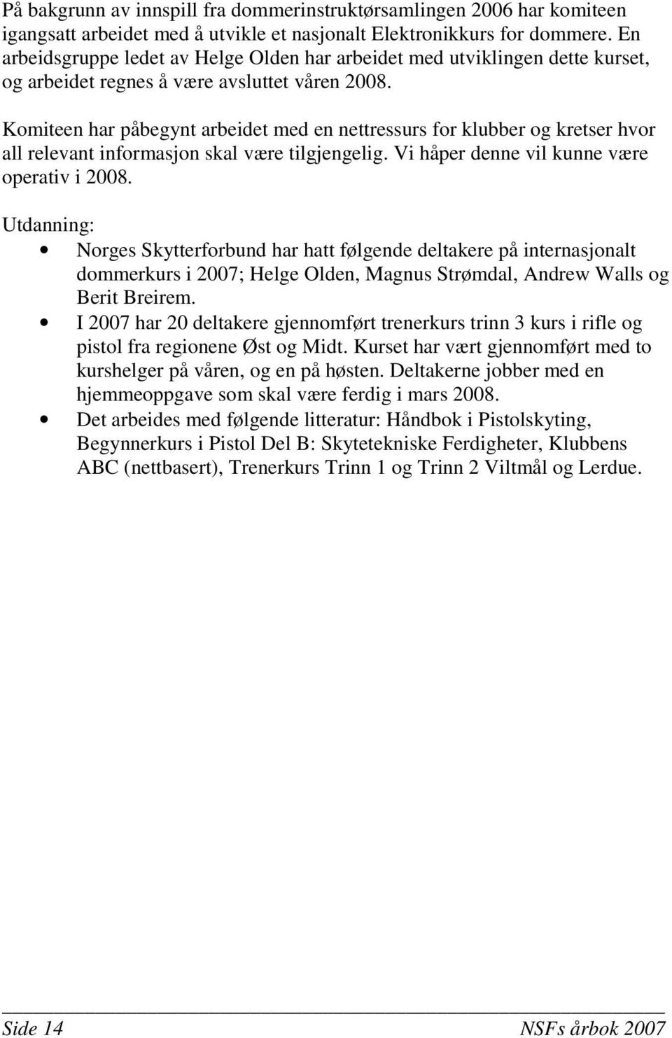 Komiteen har påbegynt arbeidet med en nettressurs for klubber og kretser hvor all relevant informasjon skal være tilgjengelig. Vi håper denne vil kunne være operativ i 2008.