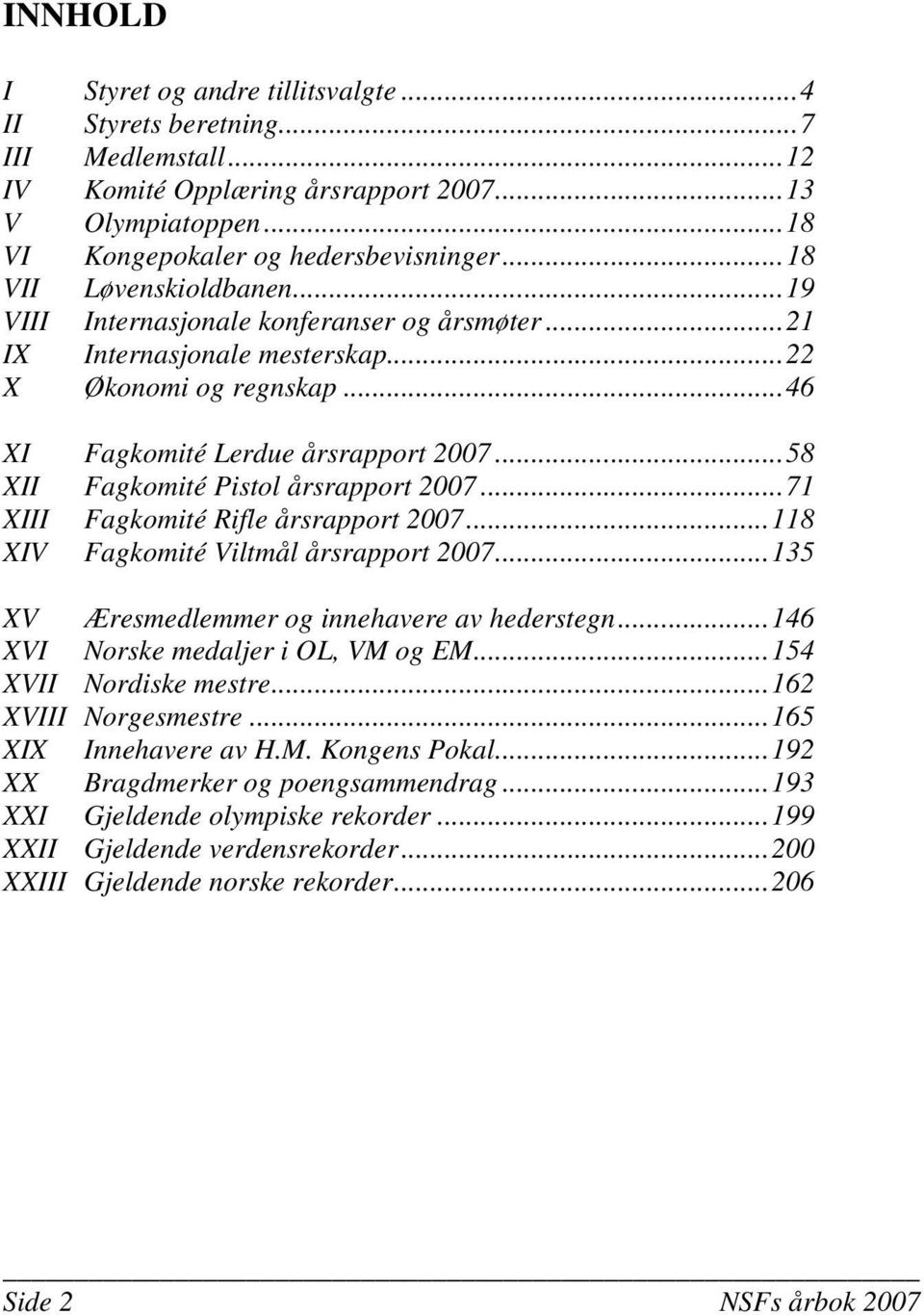 ..58 XII Fagkomité Pistol årsrapport 2007...71 XIII Fagkomité Rifle årsrapport 2007...118 XIV Fagkomité Viltmål årsrapport 2007...135 XV Æresmedlemmer og innehavere av hederstegn.