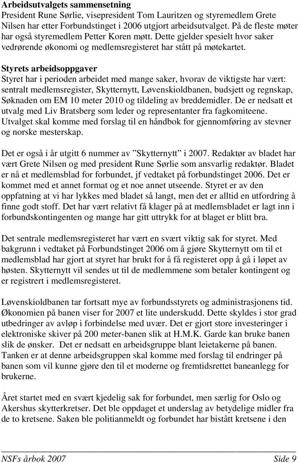 Styrets arbeidsoppgaver Styret har i perioden arbeidet med mange saker, hvorav de viktigste har vært: sentralt medlemsregister, Skytternytt, Løvenskioldbanen, budsjett og regnskap, Søknaden om EM 10