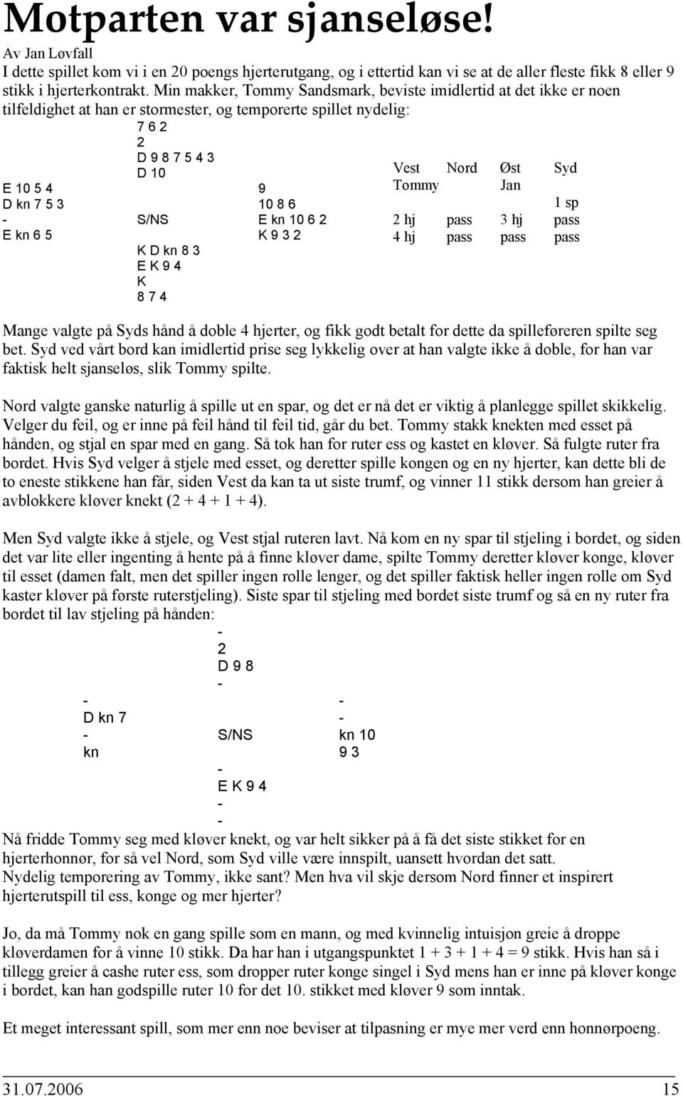 10 6 2 E kn 6 5 K 9 3 2 K D kn 8 3 E K 9 4 K 8 7 4 Vest Nord Øst Syd Tommy Jan 1 sp 2 hj pass 3 hj pass 4 hj pass pass pass Mange valgte på Syds hånd å doble 4 hjerter, og fikk godt betalt for dette