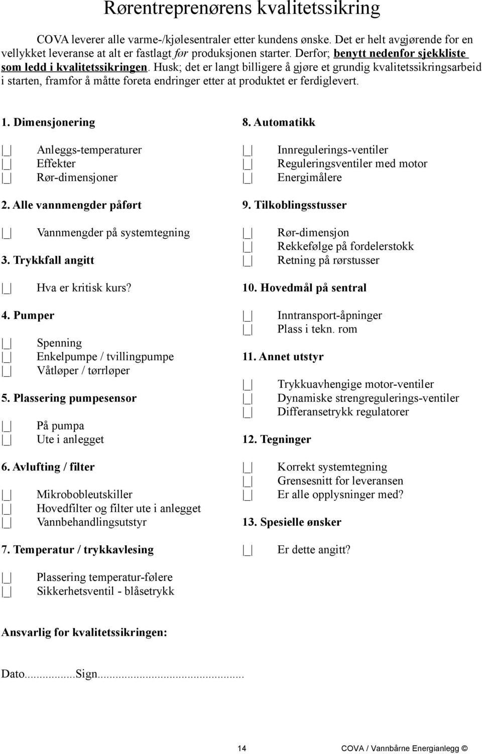 Husk; det er langt billigere å gjøre et grundig kvalitetssikringsarbeid i starten, framfor å måtte foreta endringer etter at produktet er ferdiglevert. 1. Dimensjonering 8.