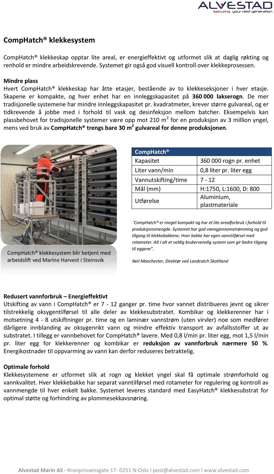 Skapene er kompakte, og hver enhet har en innleggskapasitet på 360 000 lakserogn. De mer tradisjonelle systemene har mindre innleggskapasitet pr.