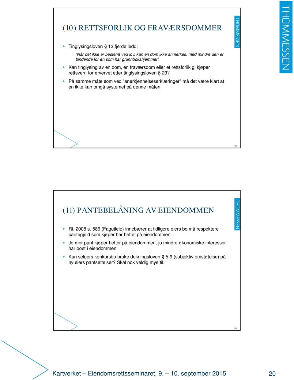 På samme måte som ved anerkjennelseserklæringer må det være klart at en ikke kan omgå systemet på denne måten 39 (11) PANTEBELÅNING AV EIENDOMMEN Rt. 2008 s.