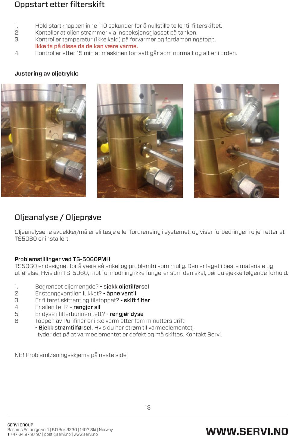 Justering av oljetrykk: Oljeanalyse / Oljeprøve Oljeanalysene avdekker/måler sliltasje eller forurensing i systemet, og viser forbedringer i oljen etter at TS5060 er installert.