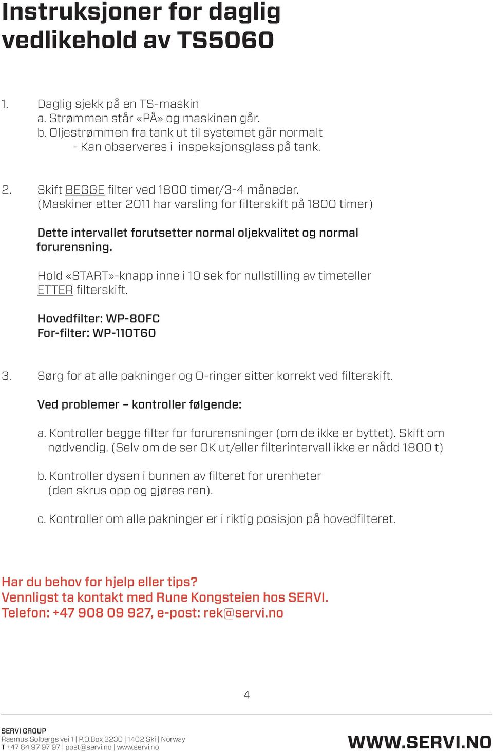 (Maskiner etter 2011 har varsling for filterskift på 1800 timer) Dette intervallet forutsetter normal oljekvalitet og normal forurensning.