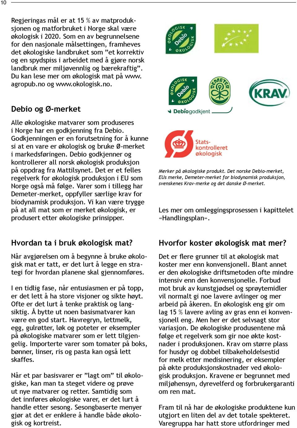 Du kan lese mer om økologisk mat på www. agropub.no og www.okologisk.no. Debio og Ø-merket Alle økologiske matvarer som produseres i Norge har en godkjenning fra Debio.