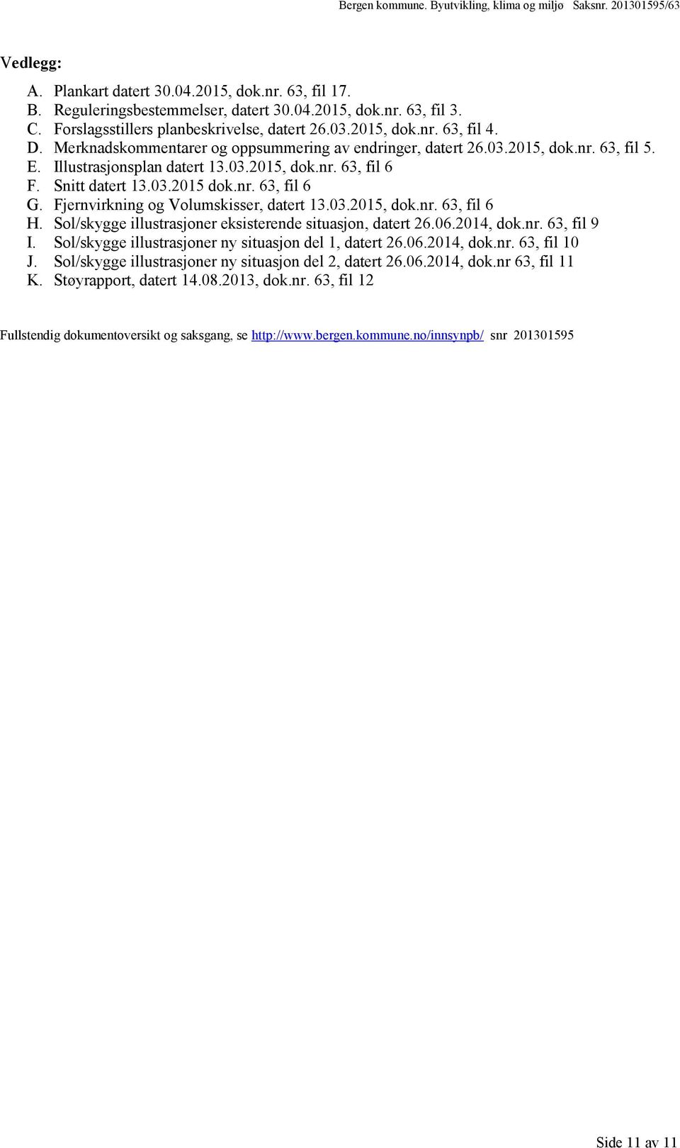 Fjernvirkning og Volumskisser, datert 13.03.2015, dok.nr. 63, fil 6 H. Sol/skygge illustrasjoner eksisterende situasjon, datert 26.06.2014, dok.nr. 63, fil 9 I.