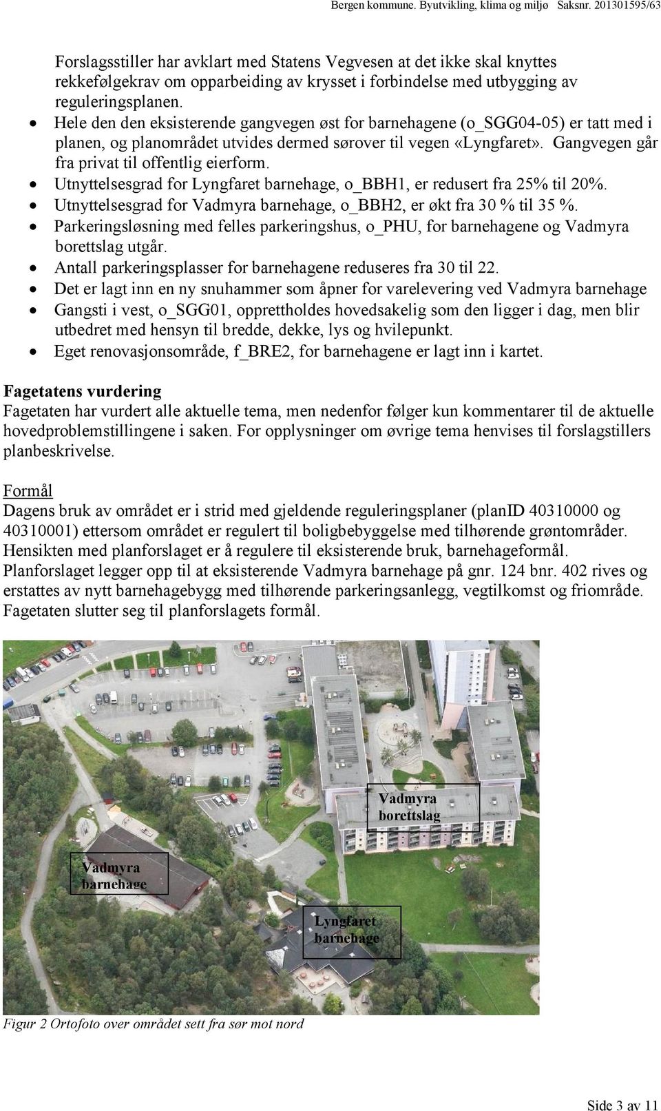 Utnyttelsesgrad for Lyngfaret barnehage, o_bbh1, er redusert fra 25% til 20%. Utnyttelsesgrad for Vadmyra barnehage, o_bbh2, er økt fra 30 % til 35 %.