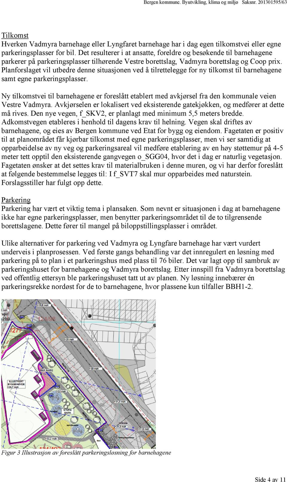 Planforslaget vil utbedre denne situasjonen ved å tilrettelegge for ny tilkomst til barnehagene samt egne parkeringsplasser.