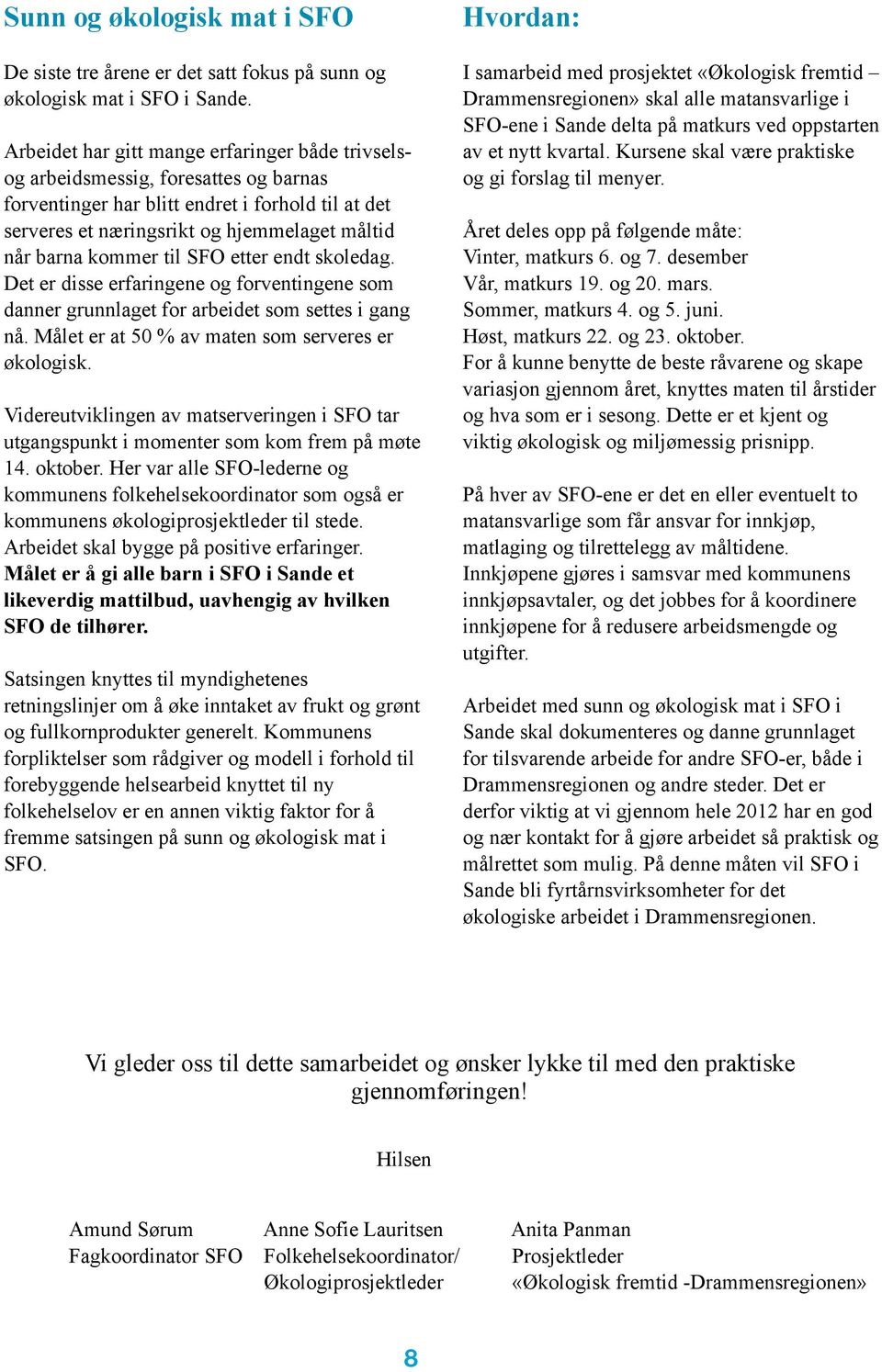 kommer til SFO etter endt skoledag. Det er disse erfaringene og forventingene som danner grunnlaget for arbeidet som settes i gang nå. Målet er at 50 % av maten som serveres er økologisk.