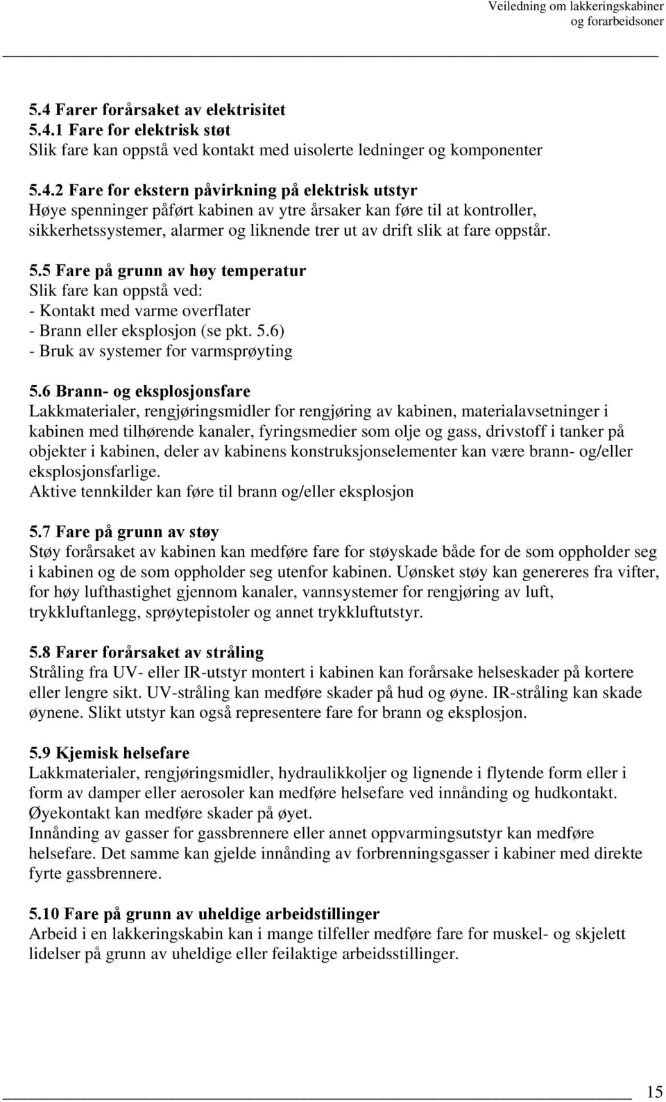 5 Fare på grunn av høy temperatur Slik fare kan oppstå ved: - Kontakt med varme overflater - Brann eller eksplosjon (se pkt. 5.6) - Bruk av systemer for varmsprøyting 5.