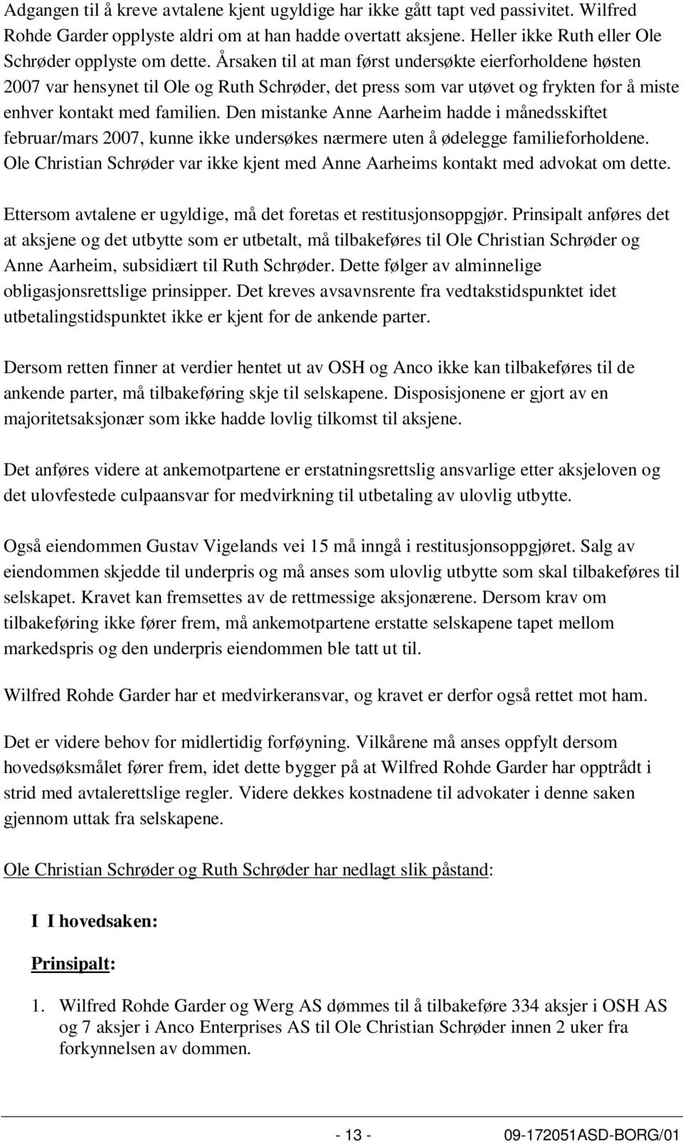 Årsaken til at man først undersøkte eierforholdene høsten 2007 var hensynet til Ole og Ruth Schrøder, det press som var utøvet og frykten for å miste enhver kontakt med familien.