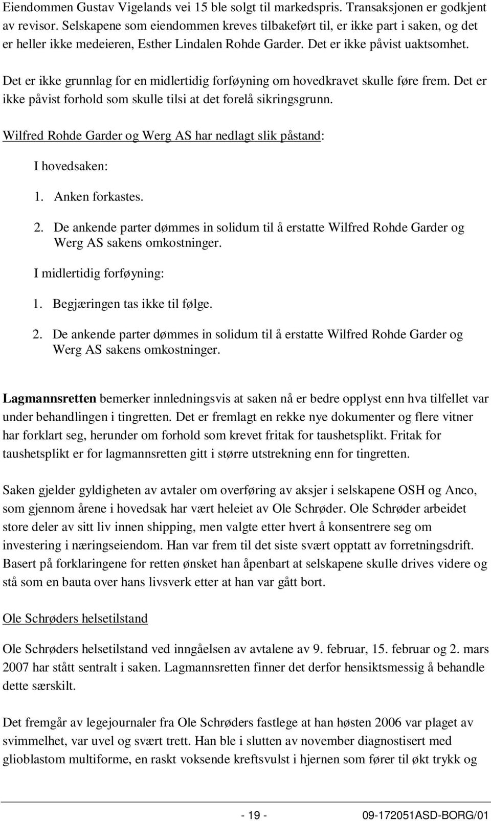 Det er ikke grunnlag for en midlertidig forføyning om hovedkravet skulle føre frem. Det er ikke påvist forhold som skulle tilsi at det forelå sikringsgrunn.