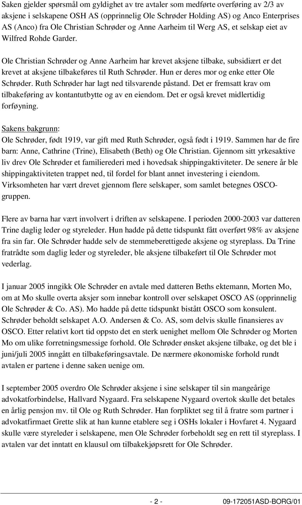 Ole Christian Schrøder og Anne Aarheim har krevet aksjene tilbake, subsidiært er det krevet at aksjene tilbakeføres til Ruth Schrøder. Hun er deres mor og enke etter Ole Schrøder.