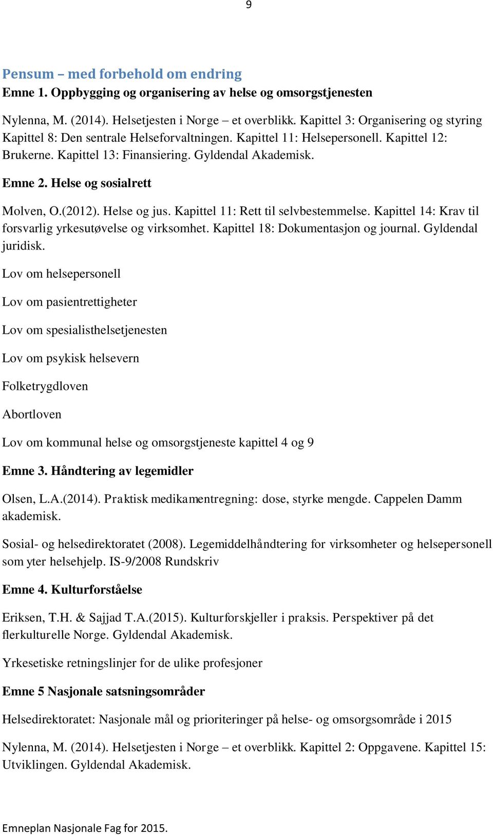 Helse og sosialrett Molven, O.(2012). Helse og jus. Kapittel 11: Rett til selvbestemmelse. Kapittel 14: Krav til forsvarlig yrkesutøvelse og virksomhet. Kapittel 18: Dokumentasjon og journal.