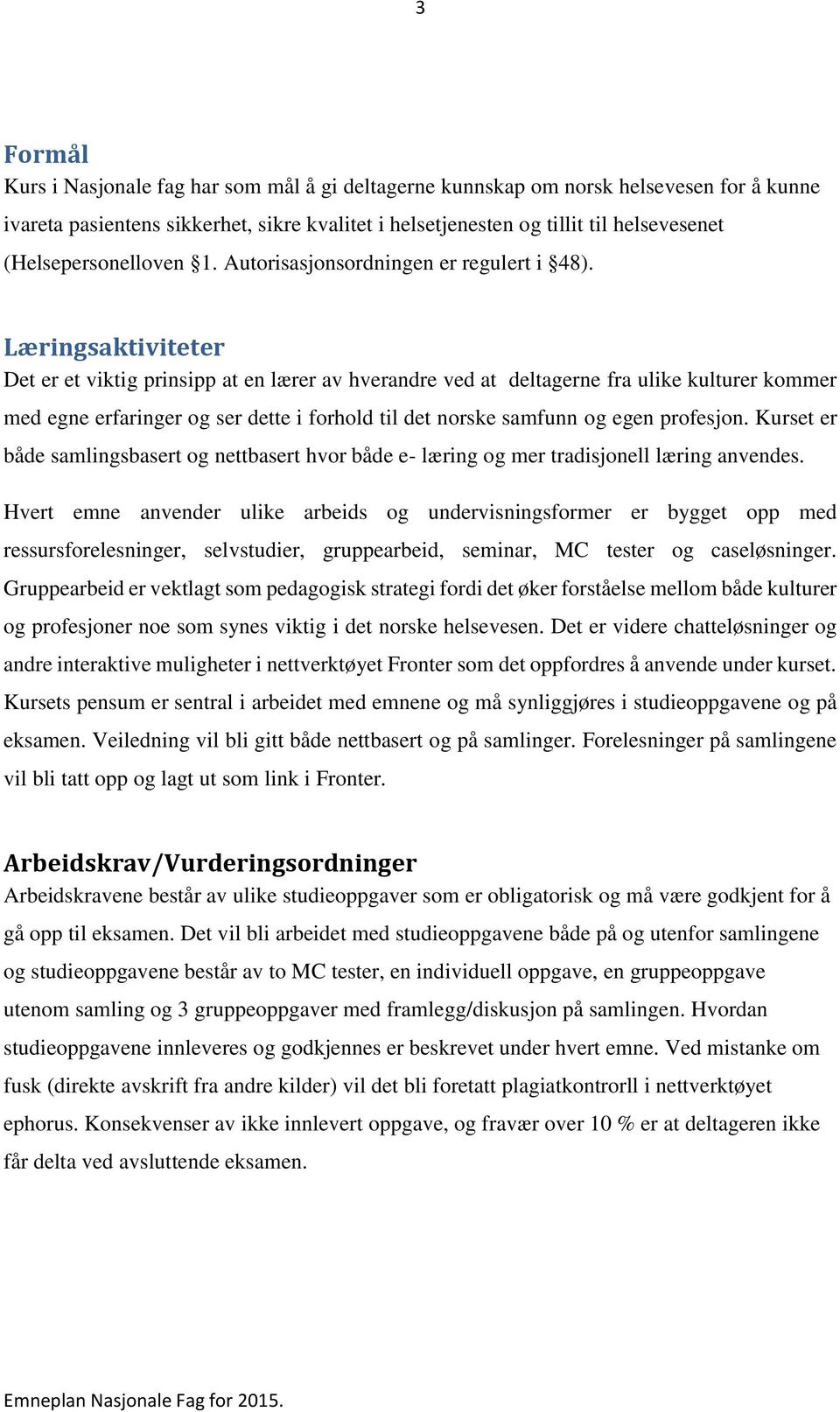 Læringsaktiviteter Det er et viktig prinsipp at en lærer av hverandre ved at deltagerne fra ulike kulturer kommer med egne erfaringer og ser dette i forhold til det norske samfunn og egen profesjon.