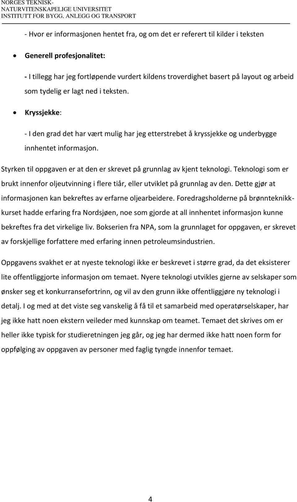 Styrken til oppgaven er at den er skrevet på grunnlag av kjent teknologi. Teknologi som er brukt innenfor oljeutvinning i flere tiår, eller utviklet på grunnlag av den.