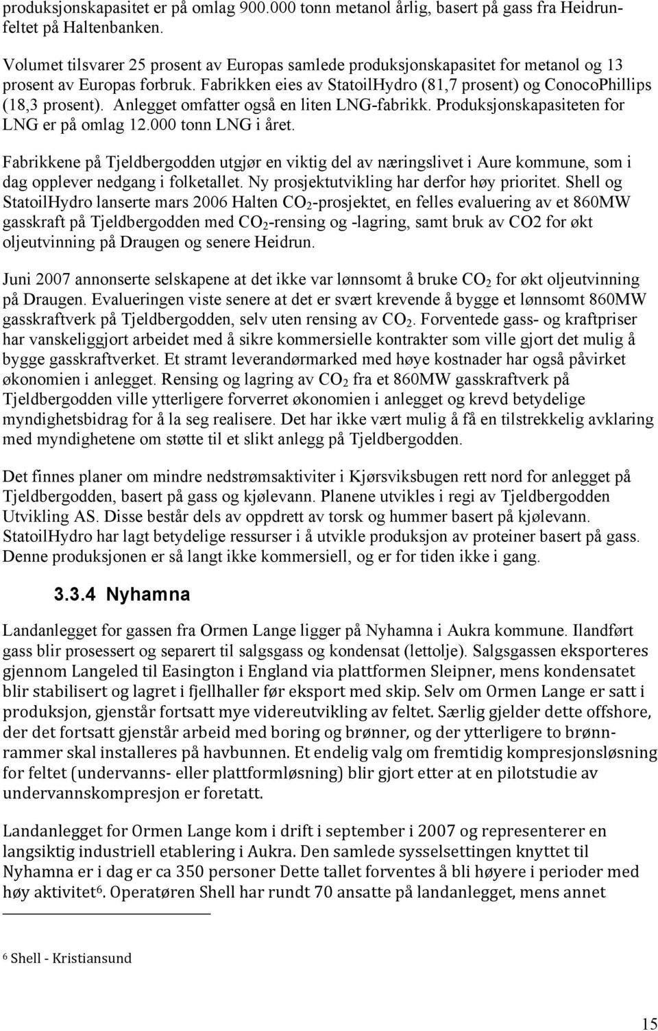 Anlegget omfatter også en liten LNG-fabrikk. Produksjonskapasiteten for LNG er på omlag 12.000 tonn LNG i året.