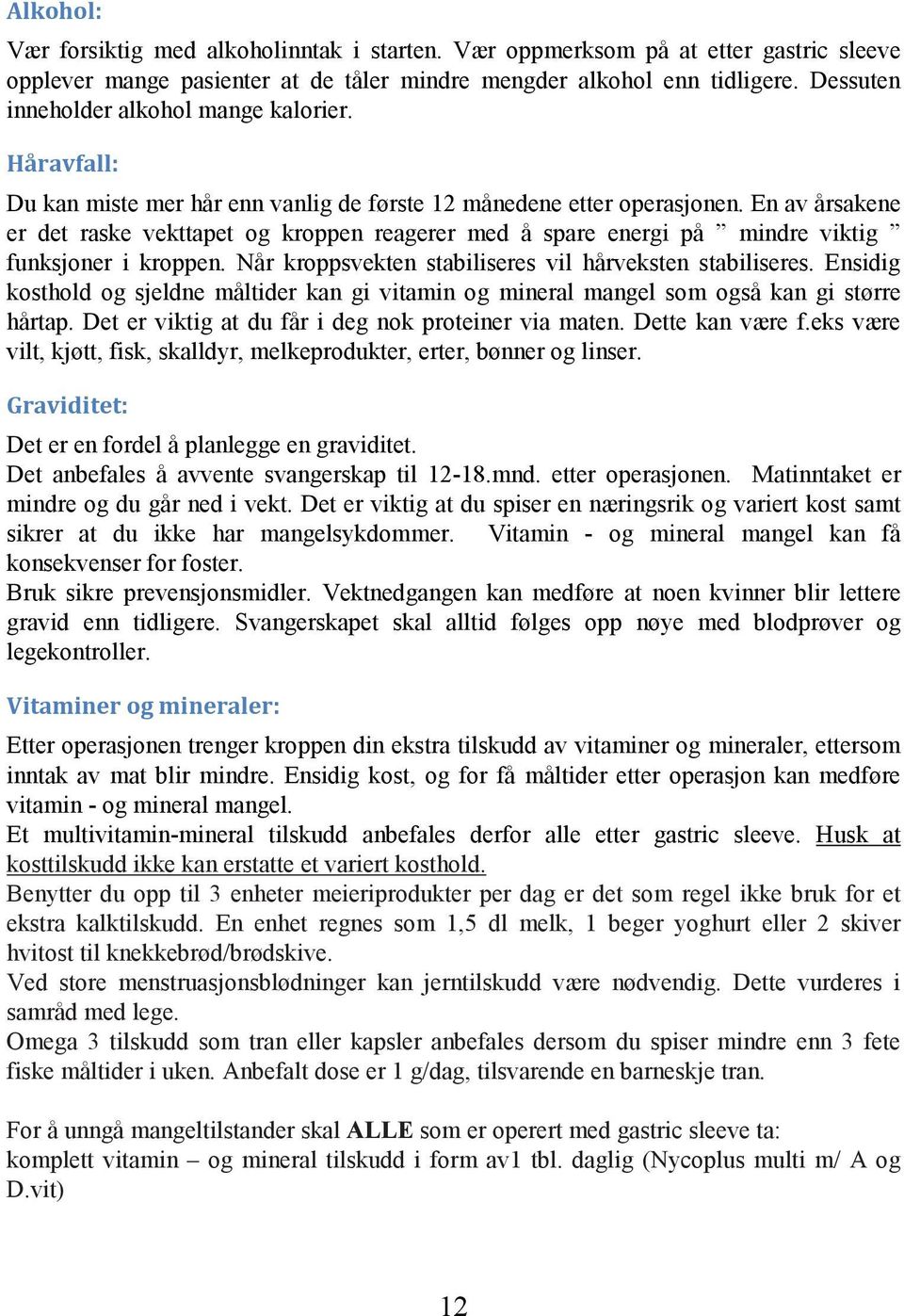 En av årsakene er det raske vekttapet og kroppen reagerer med å spare energi på mindre viktig funksjoner i kroppen. Når kroppsvekten stabiliseres vil hårveksten stabiliseres.