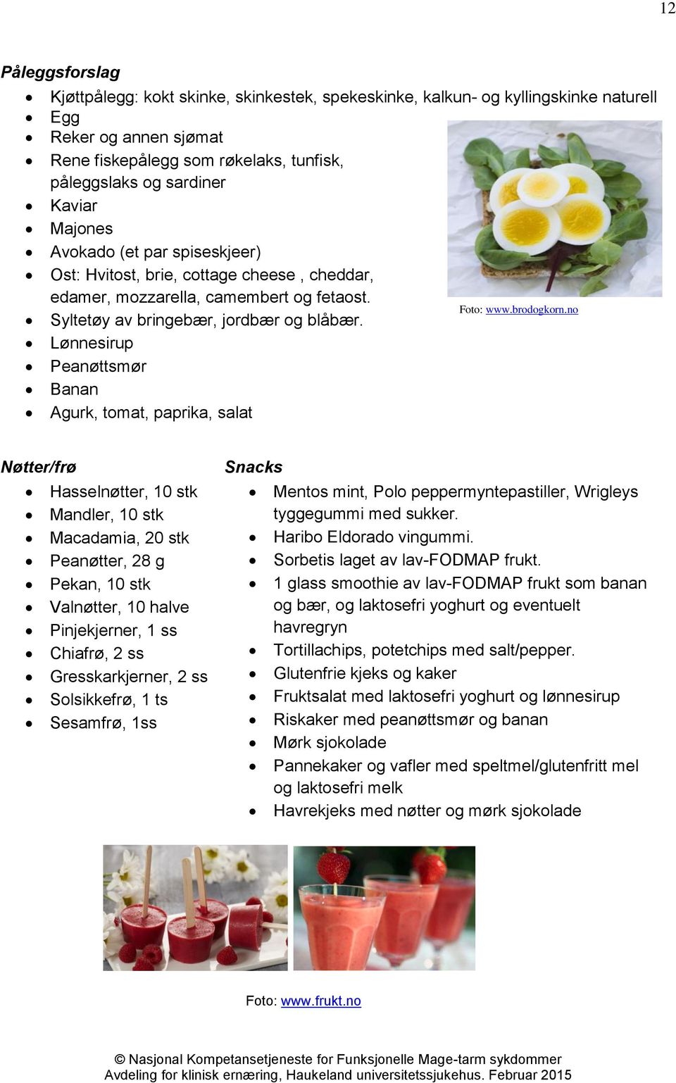 no Lønnesirup Peanøttsmør Banan Agurk, tomat, paprika, salat Nøtter/frø Hasselnøtter, 10 stk Mandler, 10 stk Macadamia, 20 stk Peanøtter, 28 g Pekan, 10 stk Valnøtter, 10 halve Pinjekjerner, 1 ss