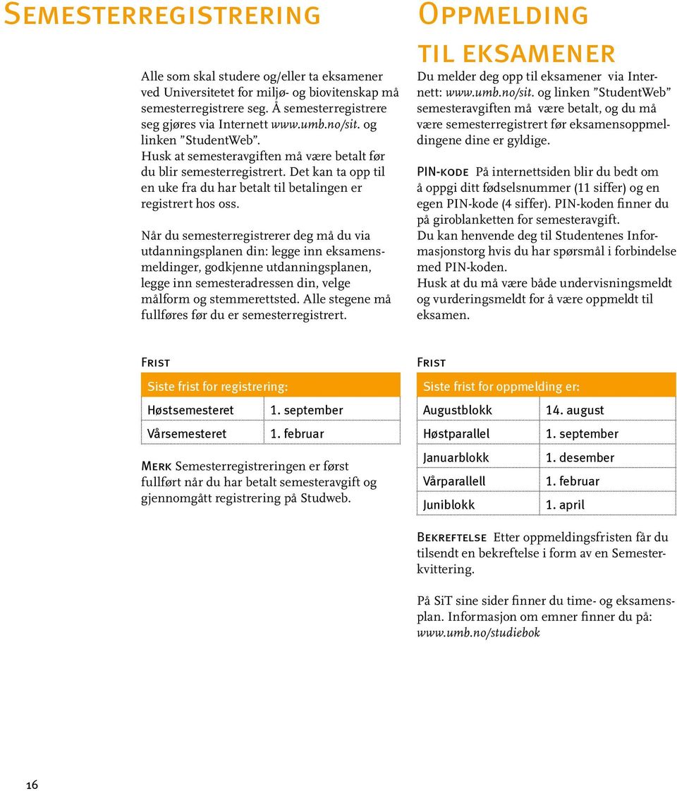 Når du semesterregistrerer deg må du via utdanningsplanen din: legge inn eksamensmeldinger, godkjenne utdanningsplanen, legge inn semesteradressen din, velge målform og stemmerettsted.