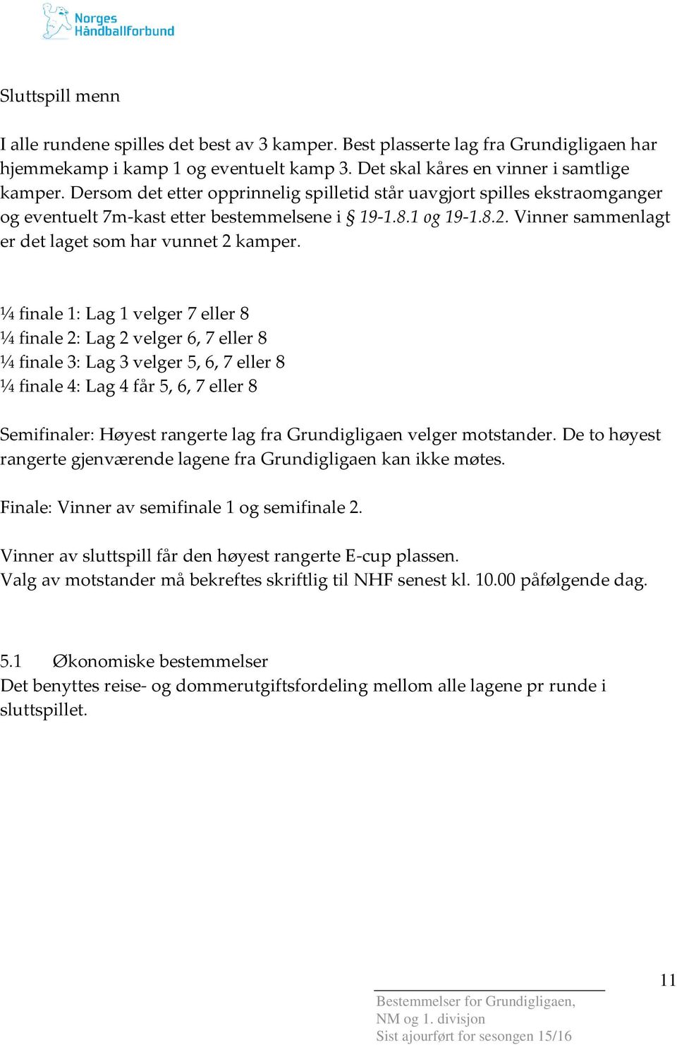 ¼ finale 1: Lag 1 velger 7 eller 8 ¼ finale 2: Lag 2 velger 6, 7 eller 8 ¼ finale 3: Lag 3 velger 5, 6, 7 eller 8 ¼ finale 4: Lag 4 får 5, 6, 7 eller 8 Semifinaler: Høyest rangerte lag fra