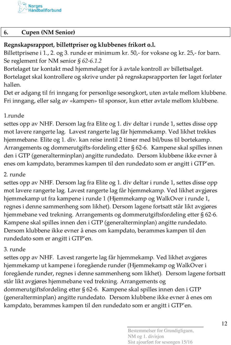 Det er adgang til fri inngang for personlige sesongkort, uten avtale mellom klubbene. Fri inngang, eller salg av «kampen» til sponsor, kun etter avtale mellom klubbene. 1.runde settes opp av NHF.