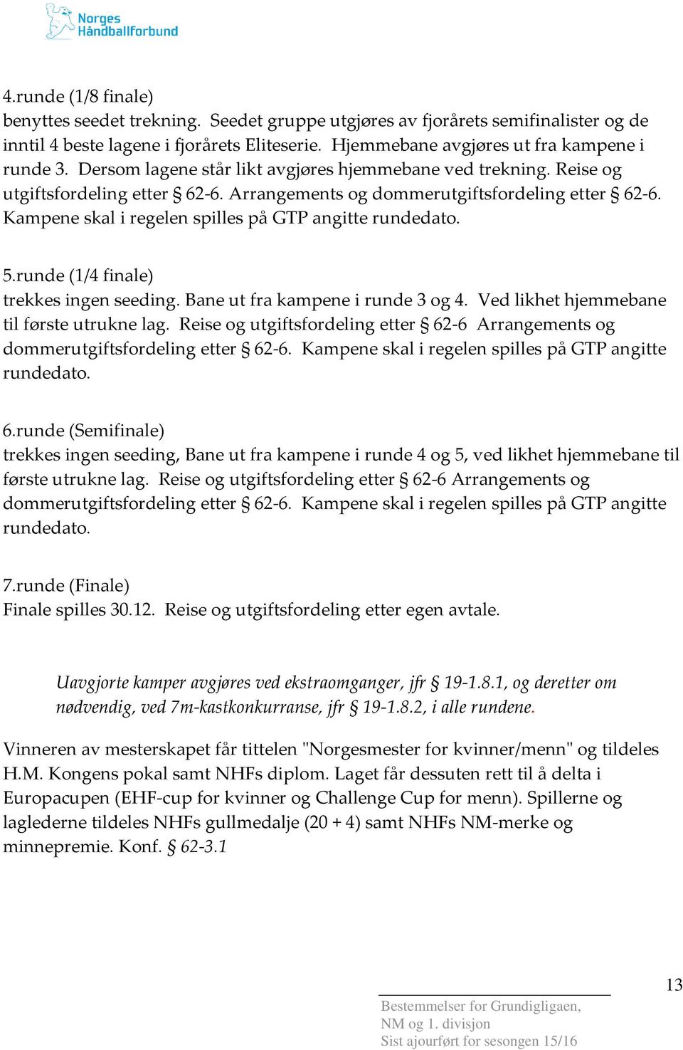 Kampene skal i regelen spilles på GTP angitte rundedato. 5.runde (1/4 finale) trekkes ingen seeding. Bane ut fra kampene i runde 3 og 4. Ved likhet hjemmebane til første utrukne lag.