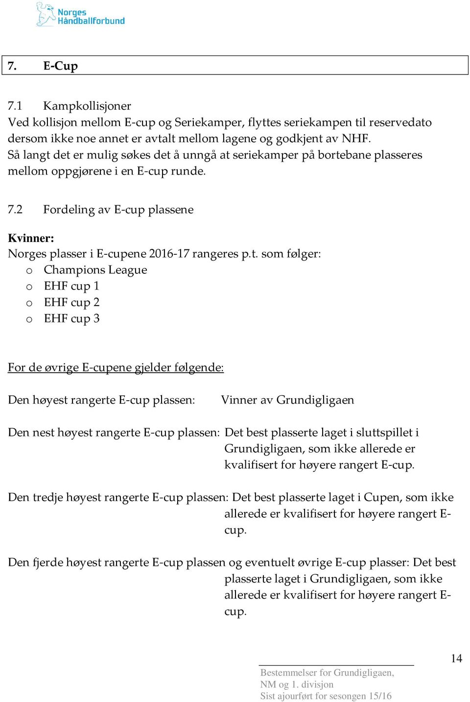 t. som følger: o Champions League o EHF cup 1 o EHF cup 2 o EHF cup 3 For de øvrige E-cupene gjelder følgende: Den høyest rangerte E-cup plassen: Vinner av Grundigligaen Den nest høyest rangerte