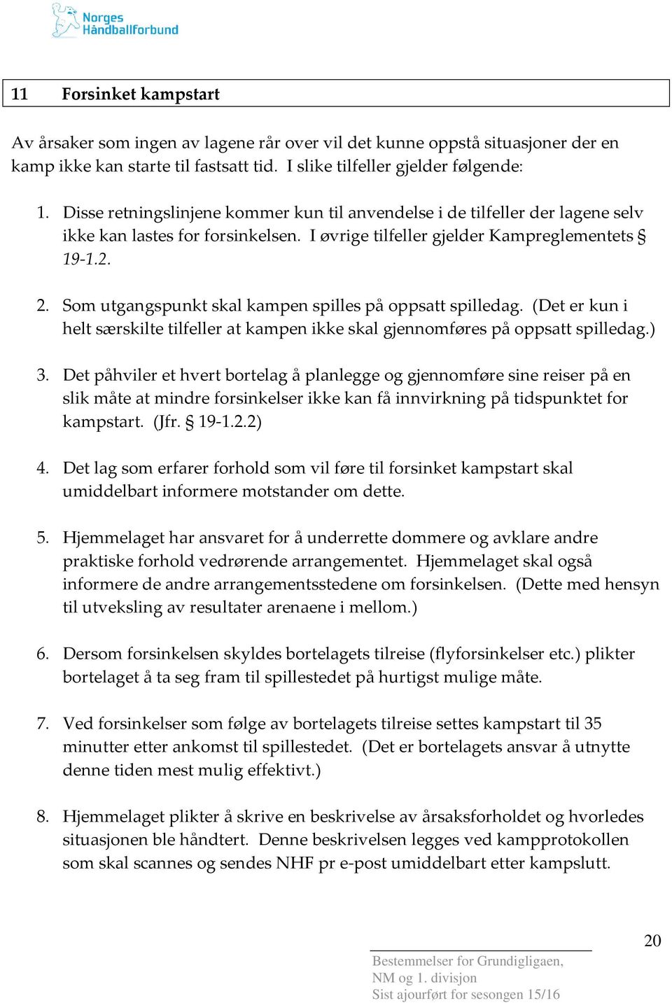 Som utgangspunkt skal kampen spilles på oppsatt spilledag. (Det er kun i helt særskilte tilfeller at kampen ikke skal gjennomføres på oppsatt spilledag.) 3.