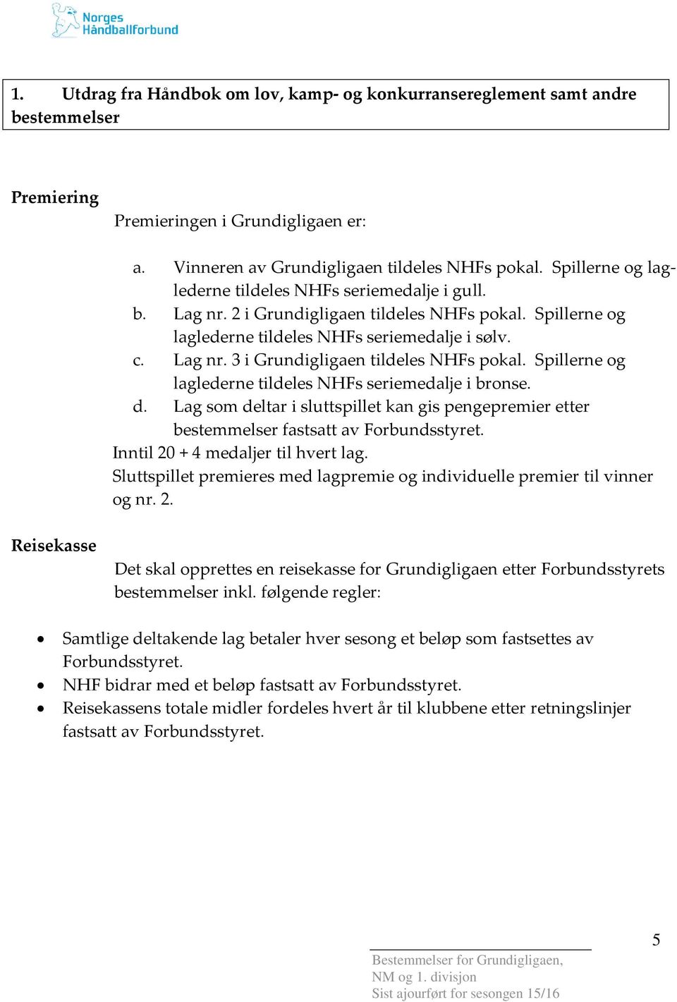 Spillerne og laglederne tildeles NHFs seriemedalje i bronse. d. Lag som deltar i sluttspillet kan gis pengepremier etter bestemmelser fastsatt av Forbundsstyret. Inntil 20 + 4 medaljer til hvert lag.