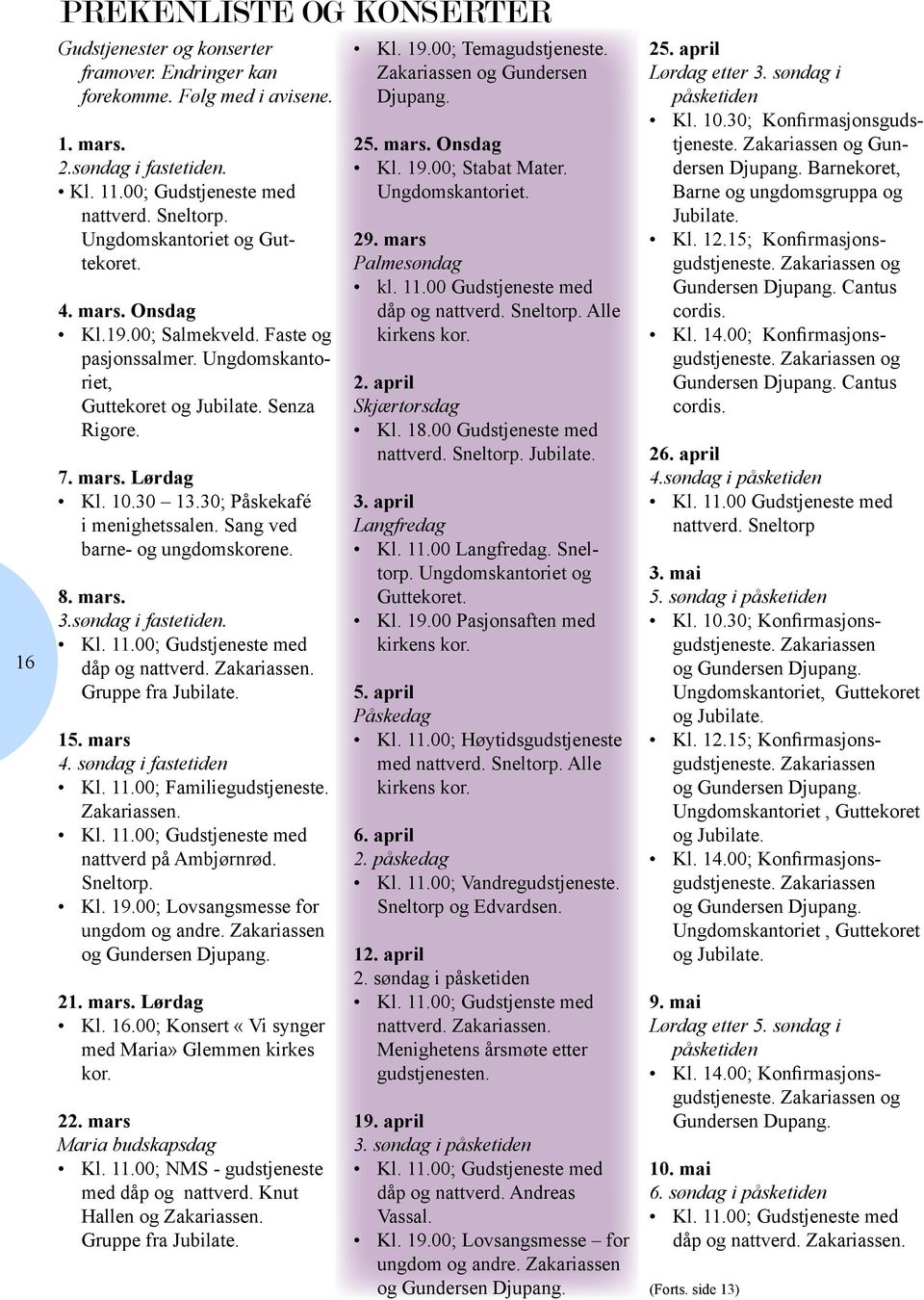Sang ved barne- og ungdomskorene. 8. mars. 3.søndag i fastetiden. dåp og nattverd. Zakariassen. Gruppe fra Jubilate. 15. mars 4. søndag i fastetiden Kl. 11.00; Familiegudstjeneste. Zakariassen. nattverd på Ambjørnrød.