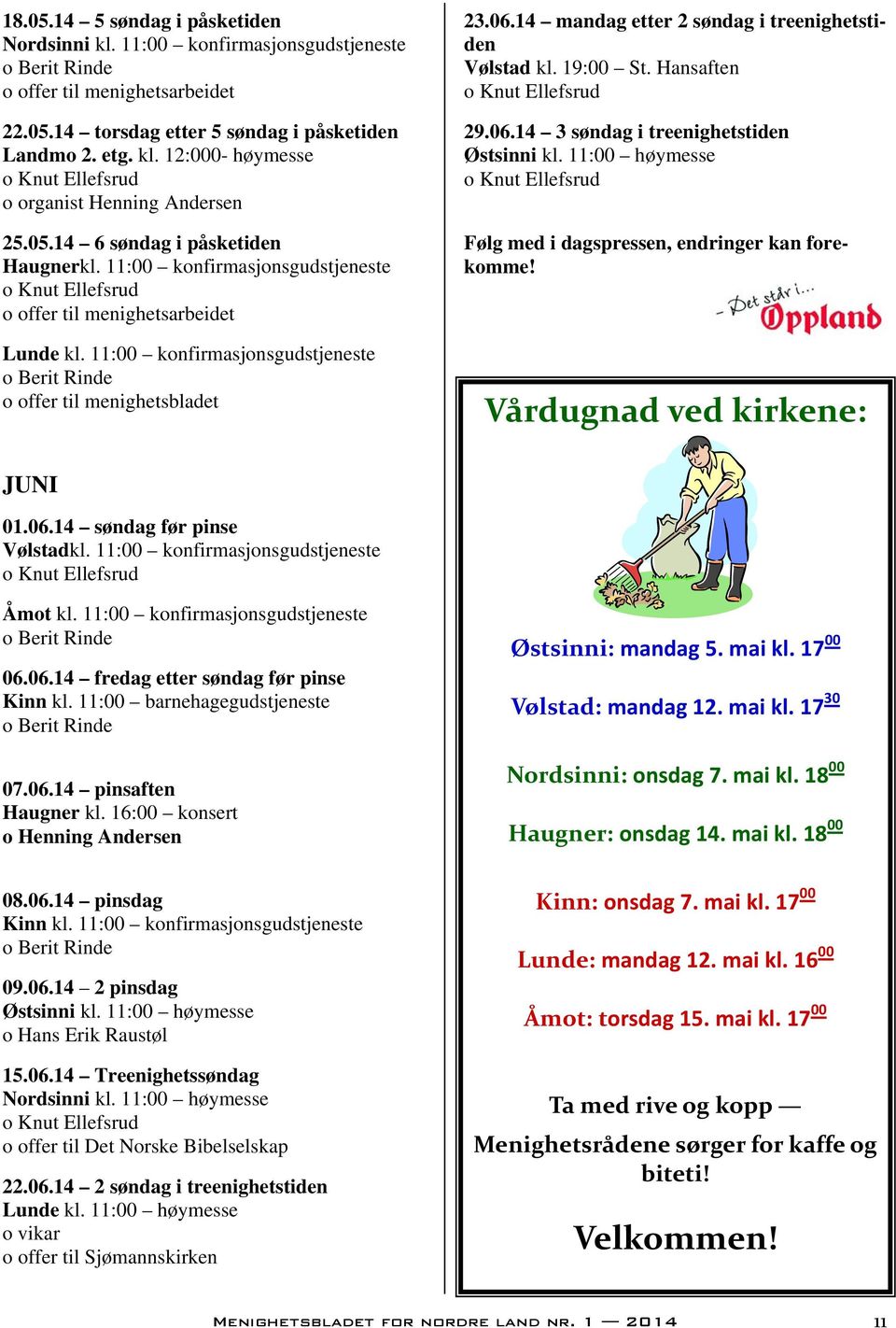 14 mandag etter 2 søndag i treenighetstiden Vølstad kl. 19:00 St. Hansaften 29.06.14 3 søndag i treenighetstiden Østsinni kl. 11:00 høymesse Følg med i dagspressen, endringer kan forekomme!