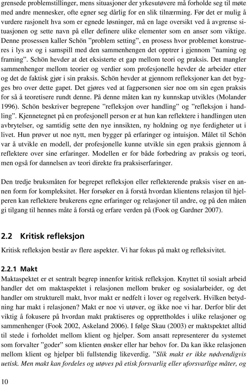 Denne prosessen kaller Schön problem setting, en prosess hvor problemet konstrueres i lys av og i samspill med den sammenhengen det opptrer i gjennom naming og framing.