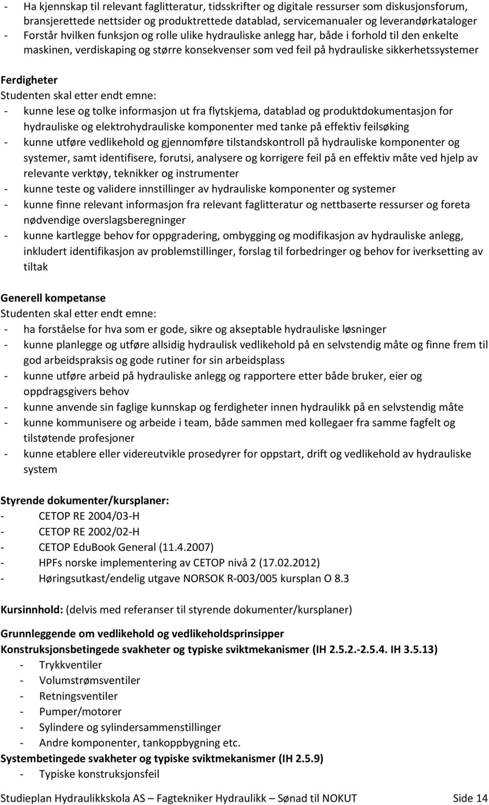 Studenten skal etter endt emne: - kunne lese og tolke informasjon ut fra flytskjema, datablad og produktdokumentasjon for hydrauliske og elektrohydrauliske komponenter med tanke på effektiv