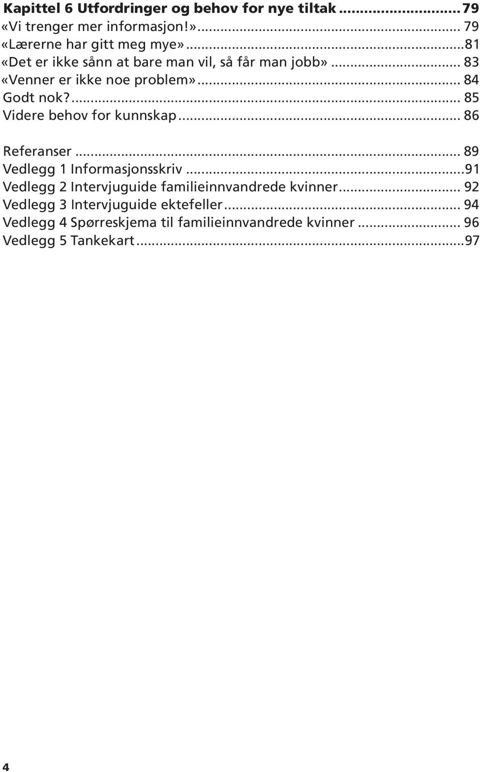 ... 85 Videre behov for kunnskap... 86 Referanser... 89 Vedlegg 1 Informasjonsskriv.