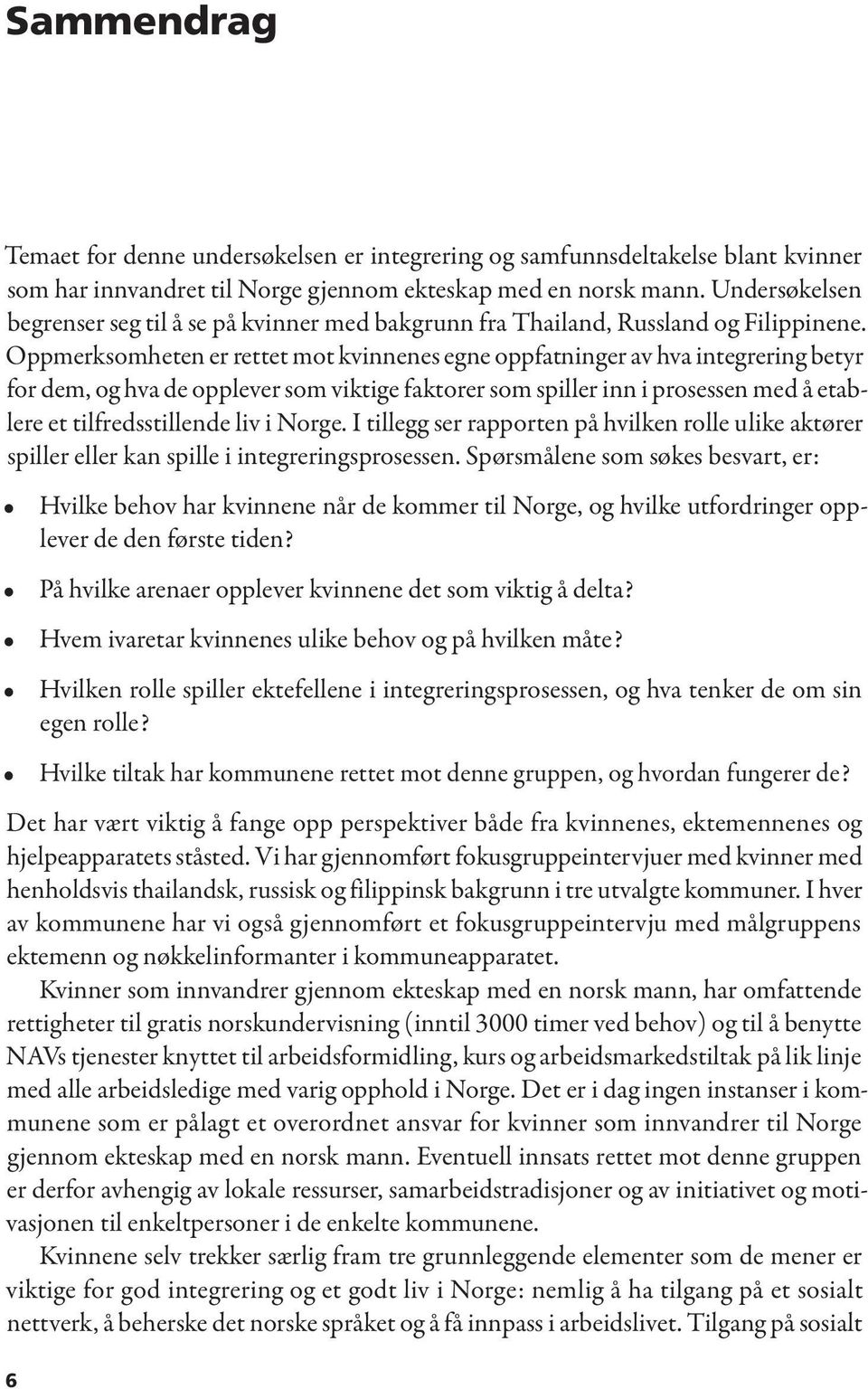 Oppmerksomheten er rettet mot kvinnenes egne oppfatninger av hva integrering betyr for dem, og hva de opplever som viktige faktorer som spiller inn i prosessen med å etablere et tilfredsstillende liv